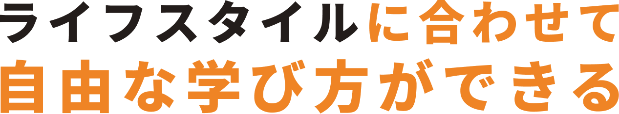 ライフスタイルに合わせて自由な学び方ができる